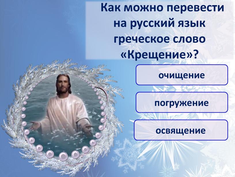 Как можно перевести на русский язык греческое слово «Крещение»? освящение погружение очищение