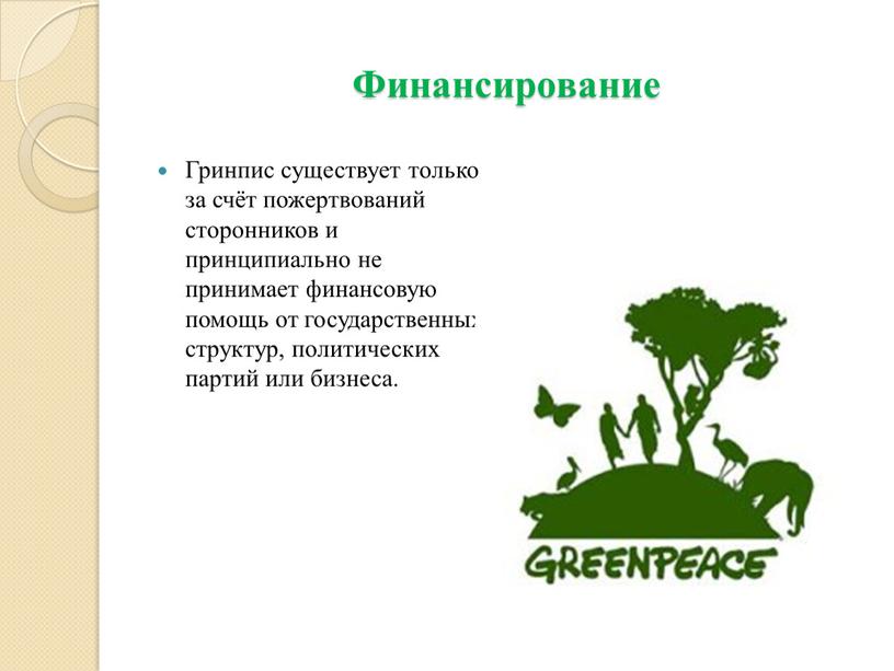 Финансирование Гринпис существует только за счёт пожертвований сторонников и принципиально не принимает финансовую помощь от государственных структур, политических партий или бизнеса