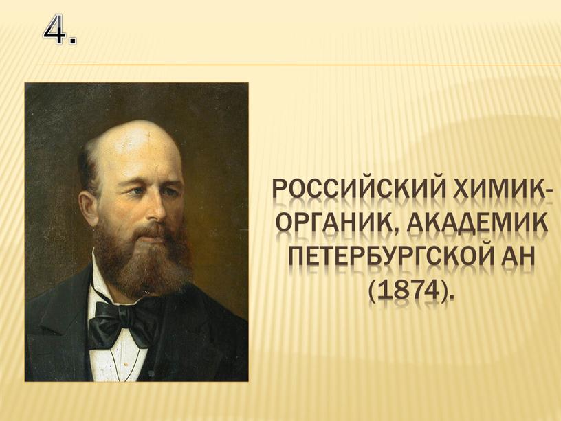 4. российский химик-органик, академик Петербургской АН (1874).