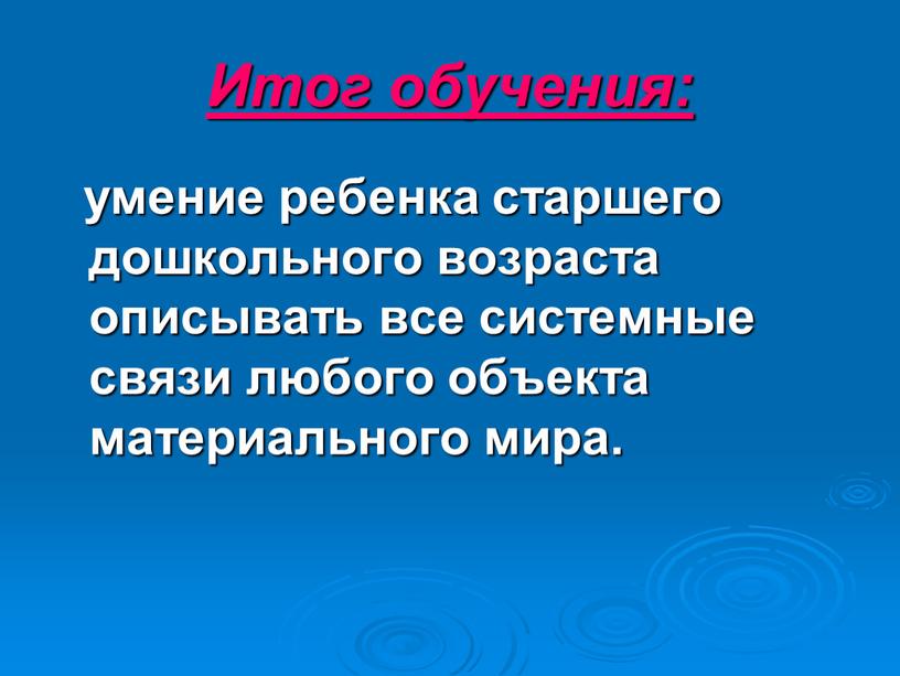 Итог обучения: умение ребенка старшего дошкольного возраста описывать все системные связи любого объекта материального мира