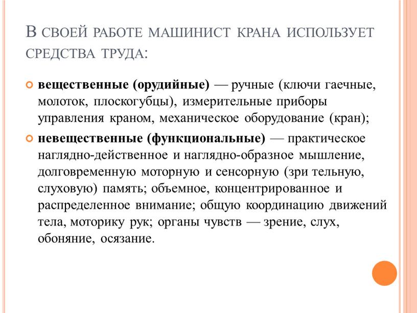 В своей работе машинист крана использует средства труда: вещественные (орудийные) — ручные (ключи гаечные, молоток, плоскогубцы), измерительные приборы управления краном, механическое оборудование (кран); невещественные (функциональные)…