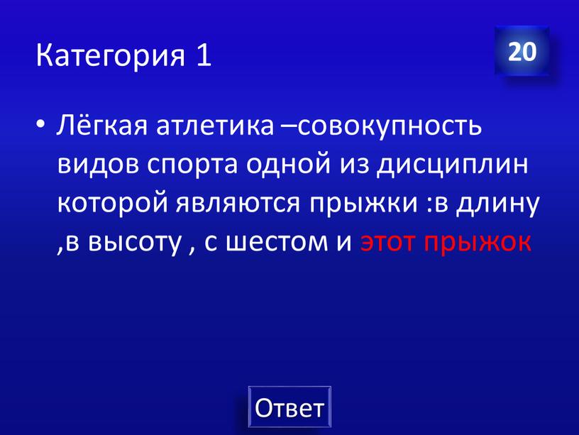 Категория 1 Лёгкая атлетика –совокупность видов спорта одной из дисциплин которой являются прыжки :в длину ,в высоту , с шестом и этот прыжок 20