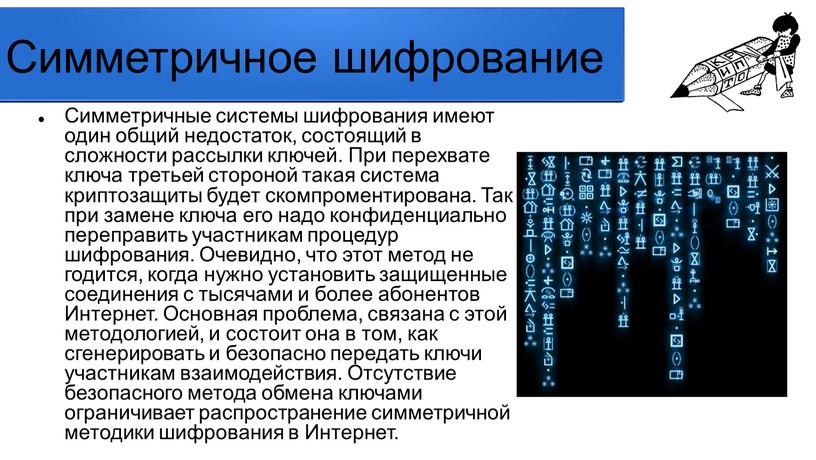 Симметричное шифрование Симметричные системы шифрования имеют один общий недостаток, состоящий в сложности рассылки ключей