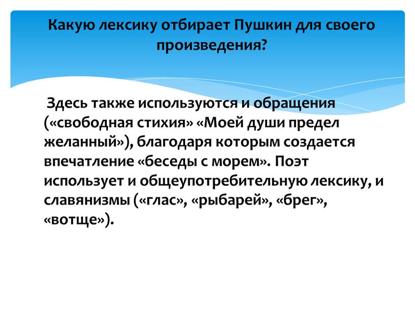 Здесь также используются и обращения («свободная стихия» «Моей души предел желанный»), благодаря которым создается впечатление «беседы с морем»