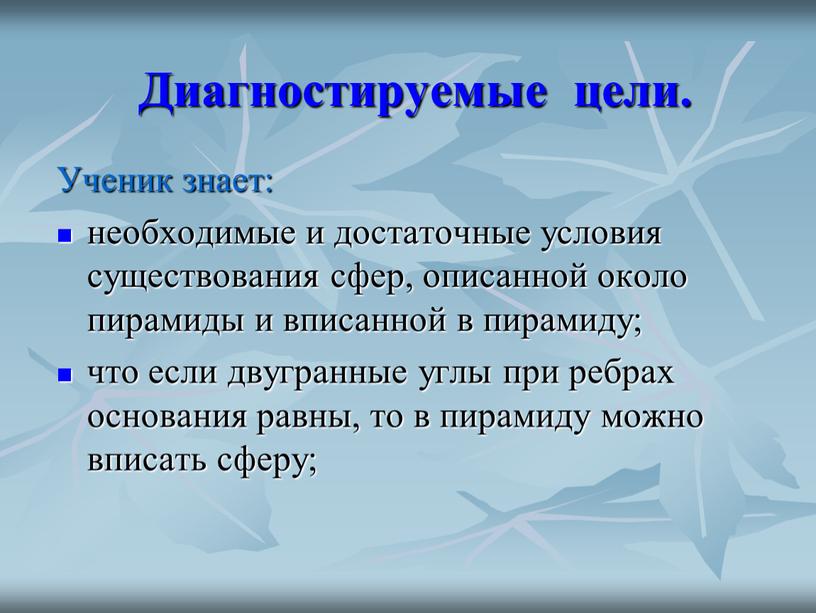 Диагностируемые цели. Ученик знает: необходимые и достаточные условия существования сфер, описанной около пирамиды и вписанной в пирамиду; что если двугранные углы при ребрах основания равны,…