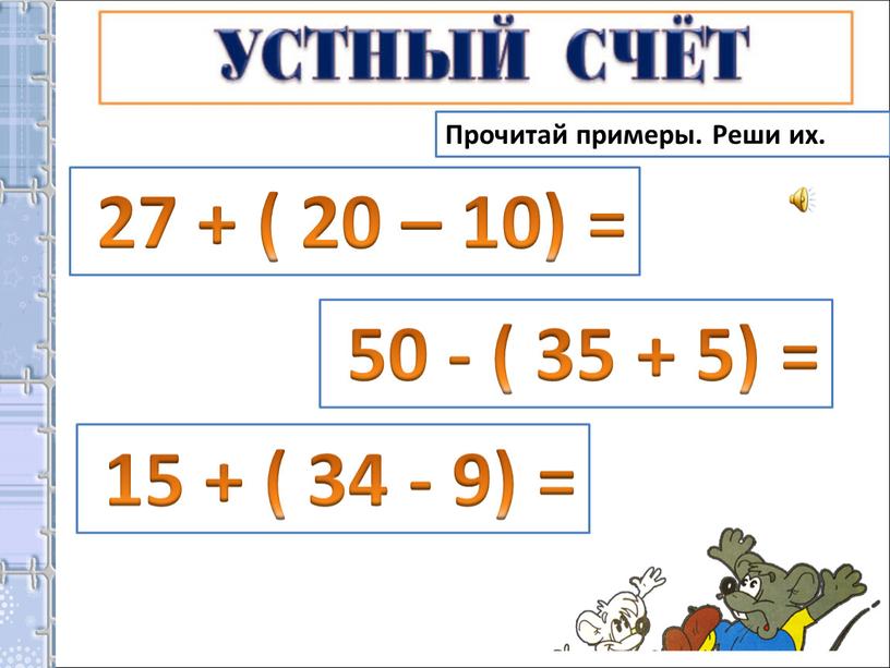 Прочитай примеры. Реши их. 27 + ( 20 – 10) = 50 - ( 35 + 5) = 15 + ( 34 - 9) =