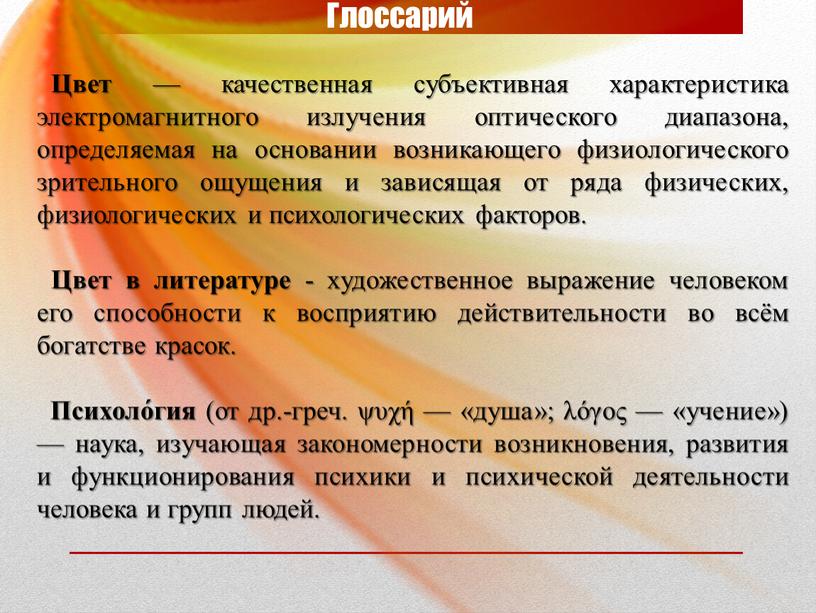 Глоссарий Цвет — качественная субъективная характеристика электромагнитного излучения оптического диапазона, определяемая на основании возникающего физиологического зрительного ощущения и зависящая от ряда физических, физиологических и психологических…