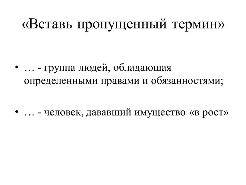 Вставь пропущенный термин» … - группа людей, обладающая определенными правами и обязанностями; … - человек, дававший имущество «в рост»