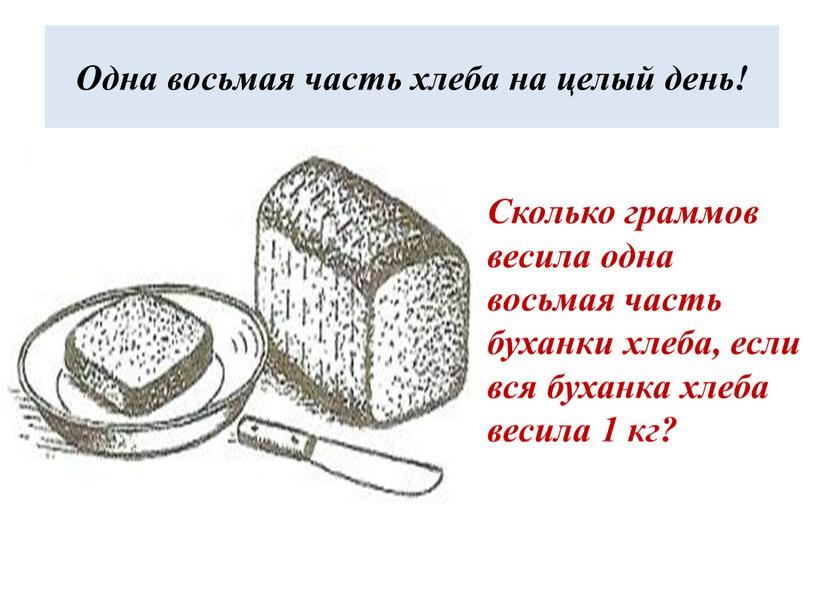 Сколько граммов весила одна восьмая часть буханки хлеба, если вся буханка хлеба весила 1 кг?