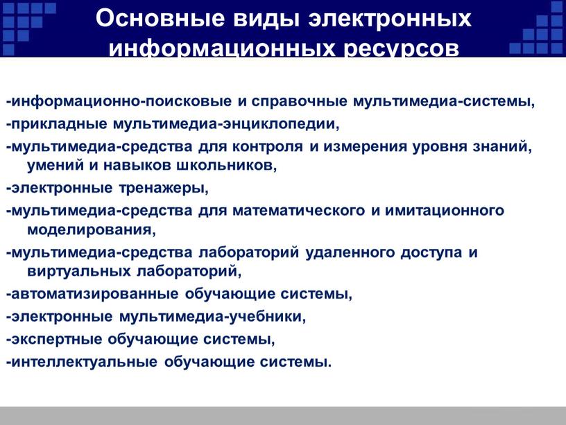 Основные виды электронных информационных ресурсов -информационно-поисковые и справочные мультимедиа-системы, -прикладные мультимедиа-энциклопедии, -мультимедиа-средства для контроля и измерения уровня знаний, умений и навыков школьников, -электронные тренажеры, -мультимедиа-средства…