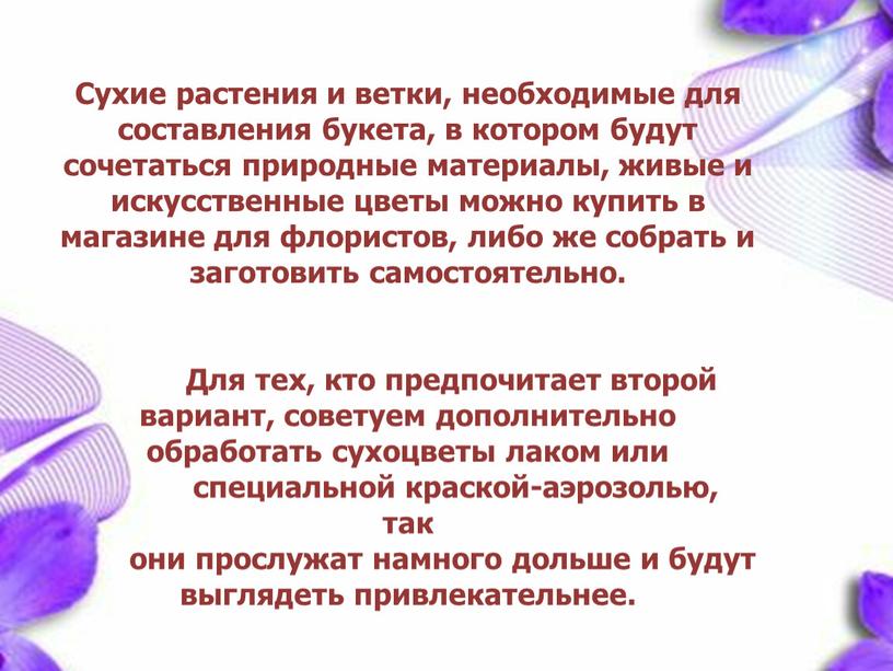 Сухие растения и ветки, необходимые для составления букета, в котором будут сочетаться природные материалы, живые и искусственные цветы можно купить в магазине для флористов, либо…