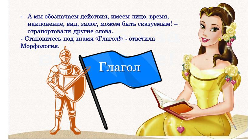 А мы обозначаем действия, имеем лицо, время, наклонение, вид, залог, можем быть сказуемым! – отрапортовали другие слова