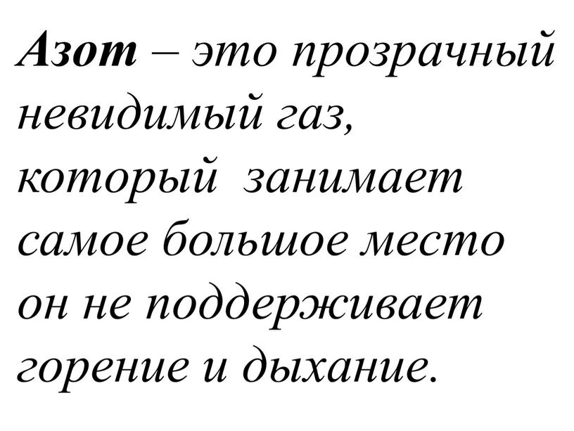 Азот – это прозрачный невидимый газ, который занимает самое большое место он не поддерживает горение и дыхание