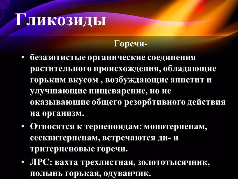 Гликозиды Горечи- безазотистые органические соединения растительного происхождения, обладающие горьким вкусом , возбуждающие аппетит и улучшающие пищеварение, но не оказывающие общего резорбтивного действия на организм