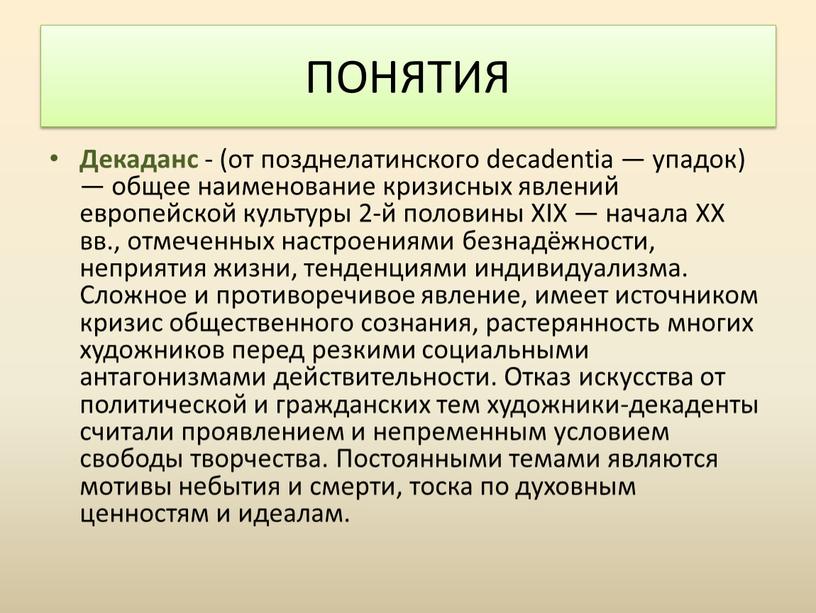 Декаданс - (от позднелатинского decadentia — упадок) — общее наименование кризисных явлений европейской культуры 2-й половины