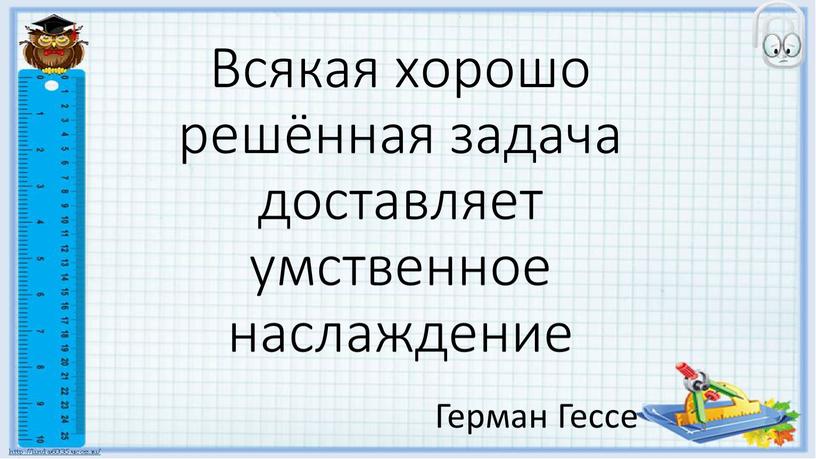 Всякая хорошо решённая задача доставляет умственное наслаждение