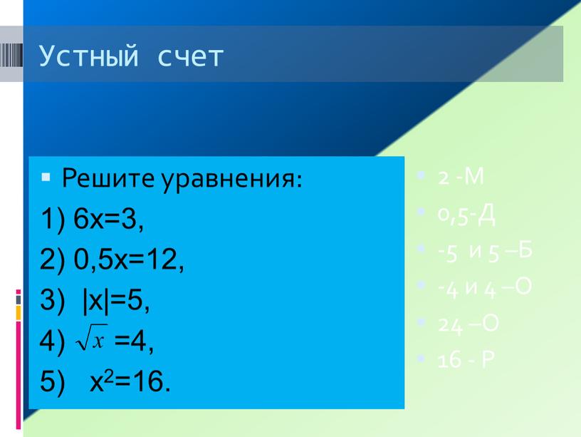 Устный счет Решите уравнения: 1) 6х=3, 2) 0,5х=12, 3) |х|=5, 4) =4, 5) х2=16