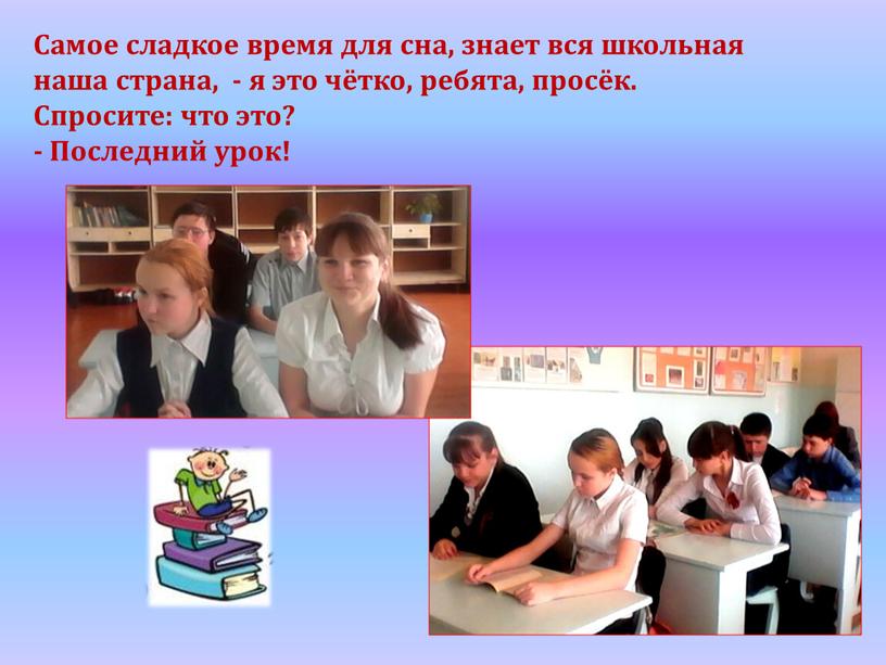 Самое сладкое время для сна, знает вся школьная наша страна, - я это чётко, ребята, просёк