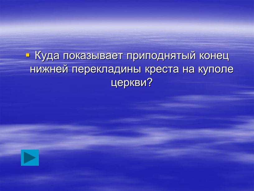 Куда показывает приподнятый конец нижней перекладины креста на куполе церкви?