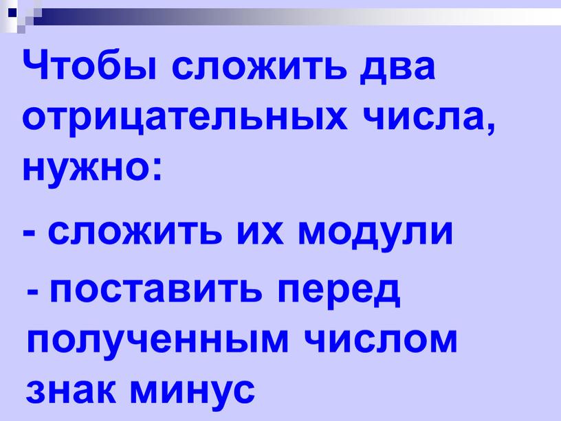 Чтобы сложить два отрицательных числа, нужно: - сложить их модули - поставить перед полученным числом знак минус