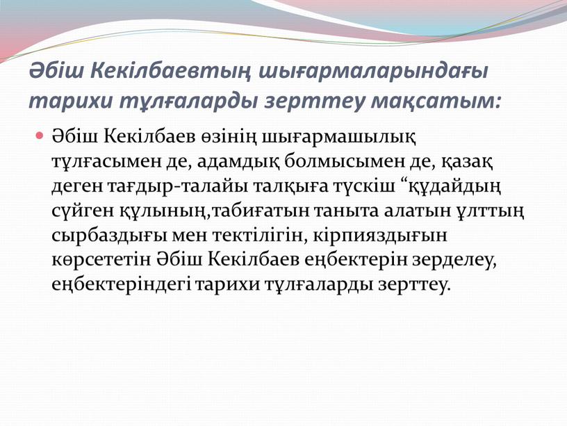 Кекілбаевтың шығармаларындағы тарихи тұлғаларды зерттеу мақсатым: Әбіш