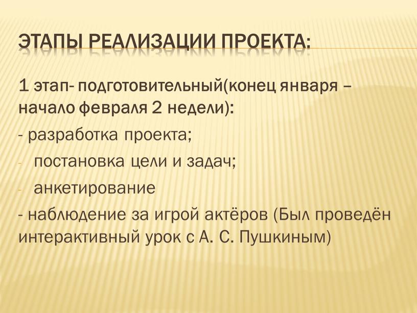 Этапы реализации проекта: 1 этап- подготовительный(конец января – начало февраля 2 недели): - разработка проекта; постановка цели и задач; анкетирование - наблюдение за игрой актёров…