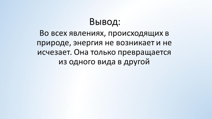 Вывод: Во всех явлениях, происходящих в природе, энергия не возникает и не исчезает