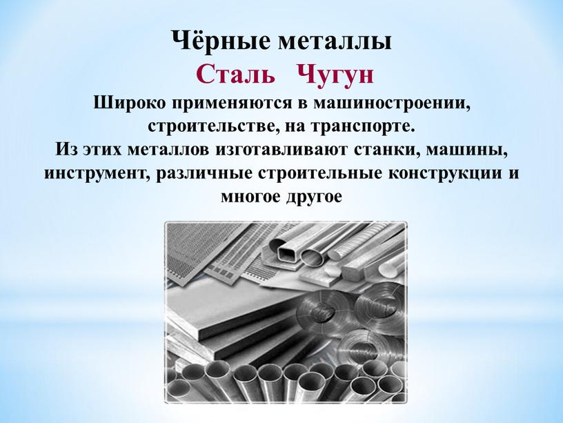 Чёрные металлы Сталь Чугун Широко применяются в машиностроении, строительстве, на транспорте