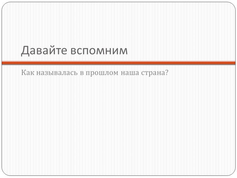 Давайте вспомним Как называлась в прошлом наша страна?