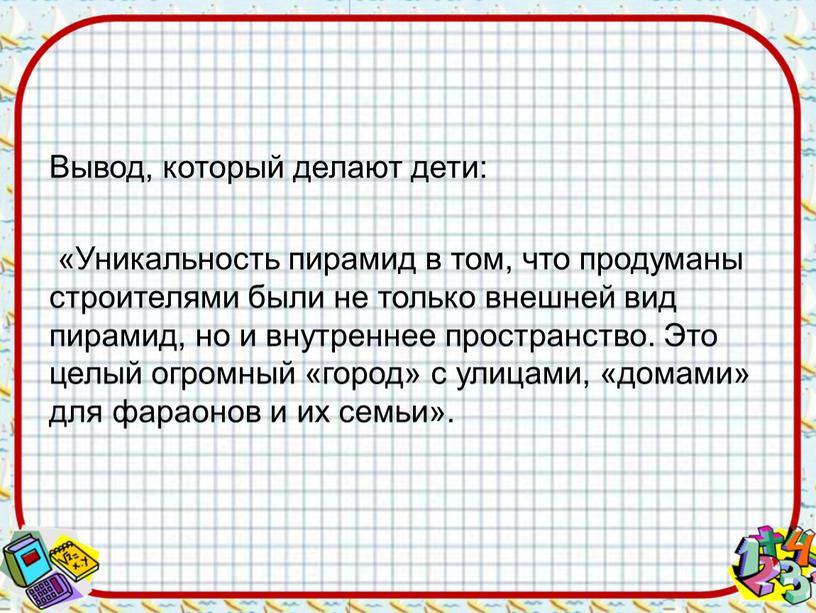 Вывод, который делают дети: «Уникальность пирамид в том, что продуманы строителями были не только внешней вид пирамид, но и внутреннее пространство