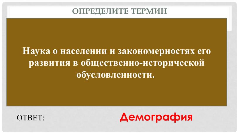 Определите термин Наука о населении и закономерностях его развития в общественно-исторической обусловленности