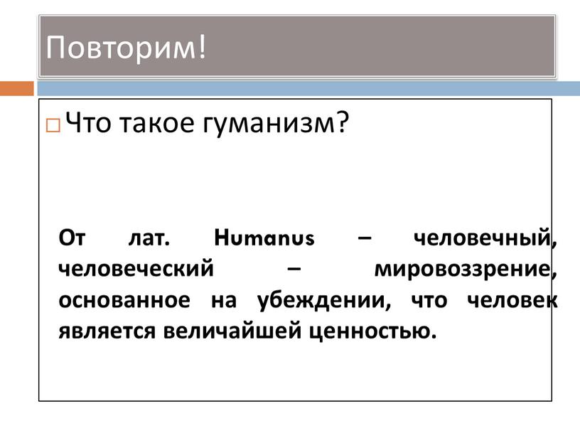 Что такое гуманизм? От лат. Humanus – человечный, человеческий – мировоззрение, основанное на убеждении, что человек является величайшей ценностью