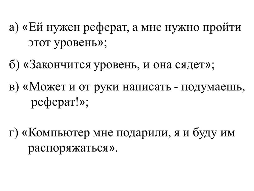 Ей нужен реферат, а мне нужно пройти этот уровень»; б) «Закончится уровень, и она сядет»; в) «Может и от руки написать - подумаешь, реферат!»; г)…