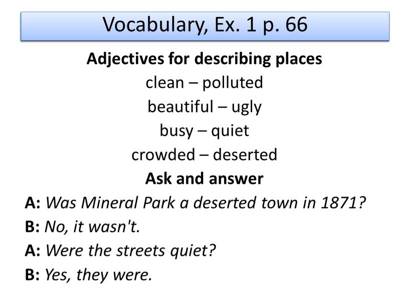 Vocabulary, Ex. 1 p. 66 Adjectives for describing places clean – polluted beautiful – ugly busy – quiet crowded – deserted