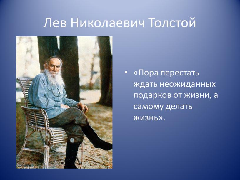 Лев Николаевич Толстой «Пора перестать ждать неожиданных подарков от жизни, а самому делать жизнь»