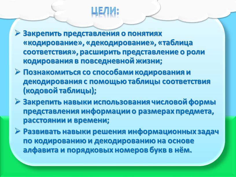 ЦЕЛИ: Закрепить представления о понятиях «кодирование», «декодирование», «таблица соответствия», расширить представление о роли кодирования в повседневной жизни;