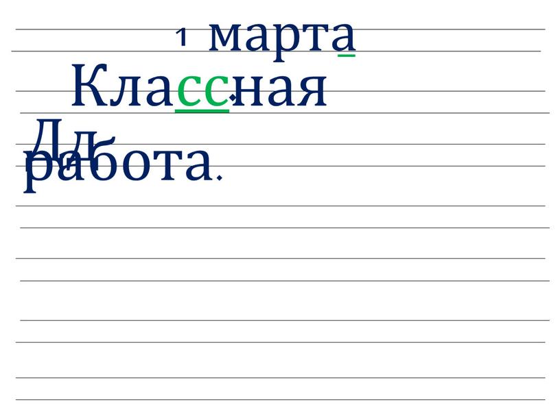 1 марта . Дд Классная работа.