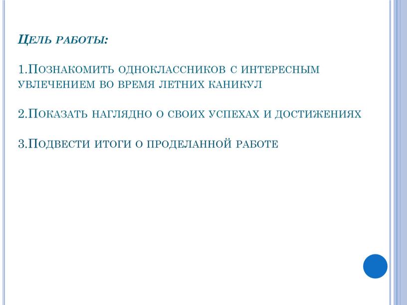 Цель работы: 1.Познакомить одноклассников с интересным увлечением во время летних каникул 2