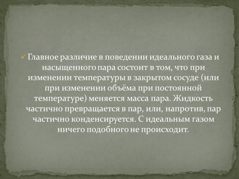 Главное различие в поведении идеального газа и насыщенного пара состоит в том, что при изменении температуры в закрытом сосуде (или при изменении объёма при постоянной…