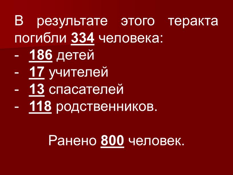 В результате этого теракта погибли 334 человека: 186 детей 17 учителей 13 спасателей 118 родственников