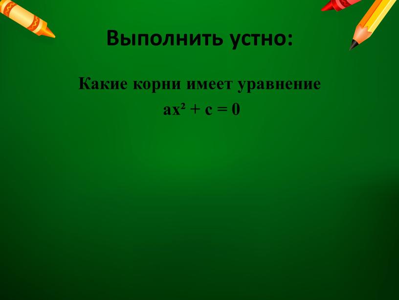 Выполнить устно: Какие корни имеет уравнение ax² + c = 0