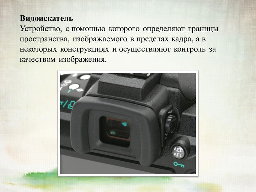 Видоискатель Устройство, с помощью которого определяют границы пространства, изображаемого в пределах кадра, а в некоторых конструкциях и осуществляют контроль за качеством изображения