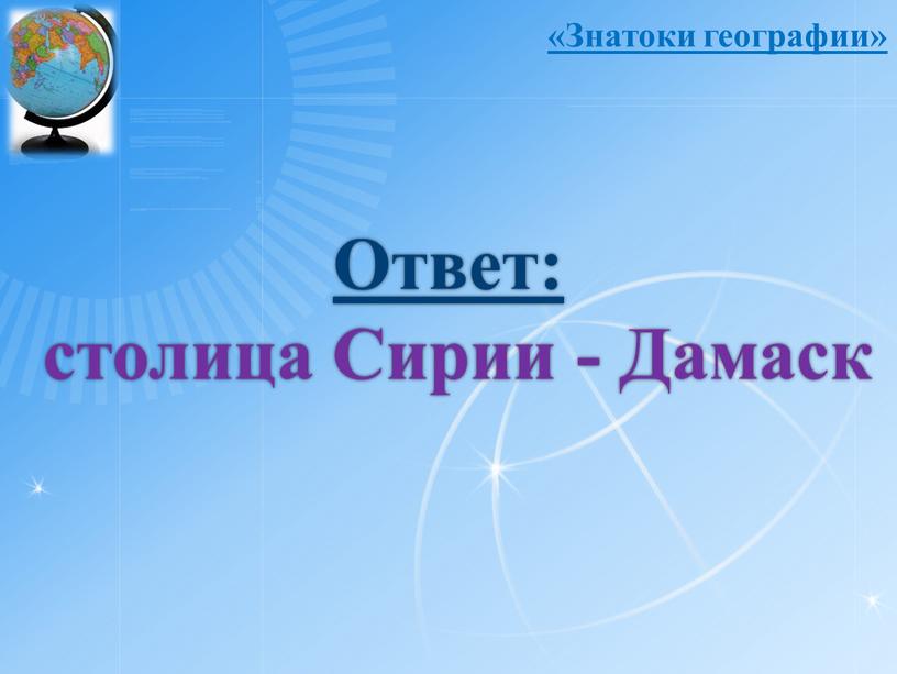 Ответ: столица Сирии - Дамаск «Знатоки географии»