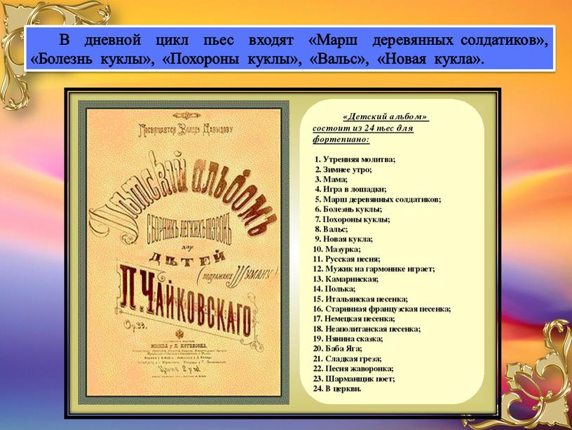 В дневной цикл пьес входят «Марш деревянных солдатиков», «Болезнь куклы», «Похороны куклы», «Вальс», «Новая кукла»