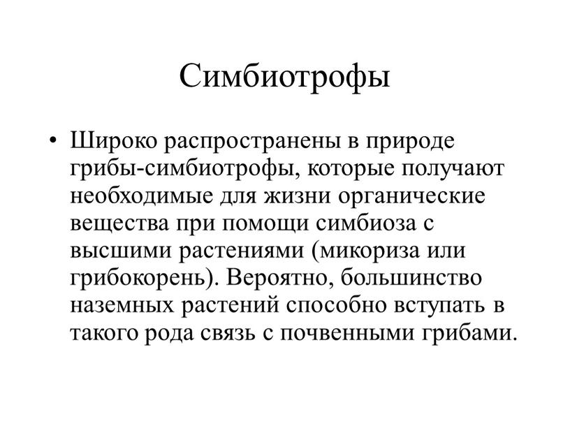 Симбиотрофы Широко распространены в природе грибы-симбиотрофы, которые получают необходимые для жизни органические вещества при помощи симбиоза с высшими растениями (микориза или грибокорень)