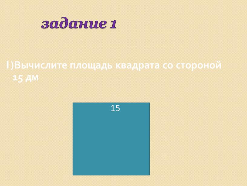 Вычислите площадь квадрата со стороной 15 дм 15