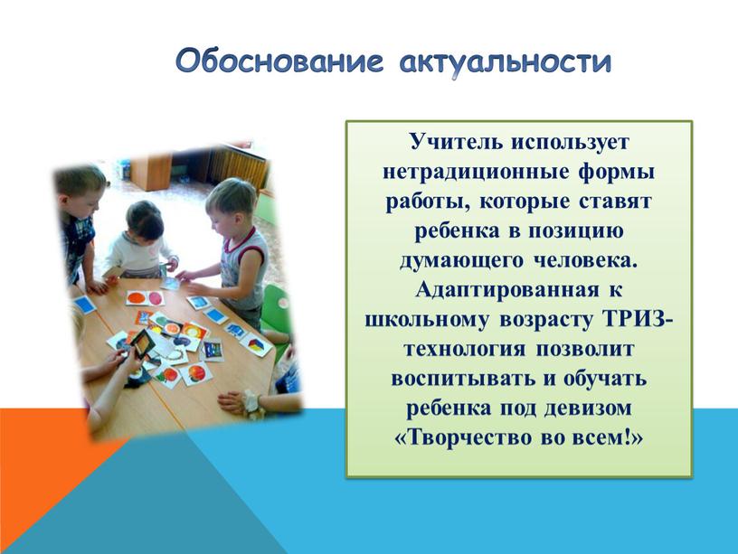 Обоснование актуальности Учитель использует нетрадиционные формы работы, которые ставят ребенка в позицию думающего человека