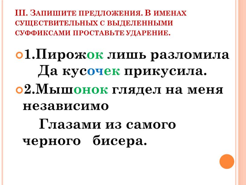 III. Запишите предложения. В именах существительных с выделенными суффиксами проставьте ударение