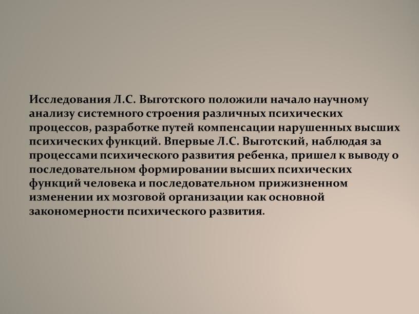 Исследования Л.С. Выготского положили начало научному анализу системного строения различных психических процессов, разработке путей компенсации нарушенных высших психических функций