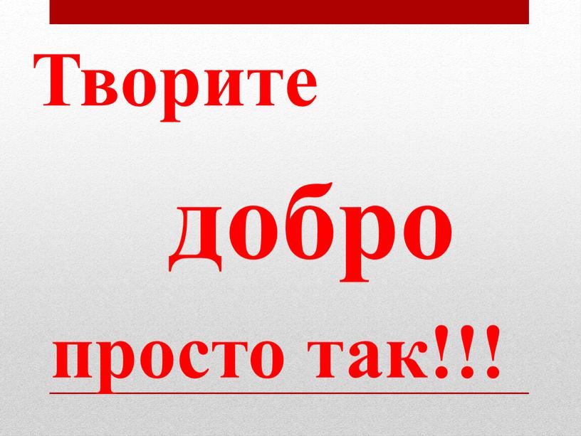 Творите добро просто так!!!